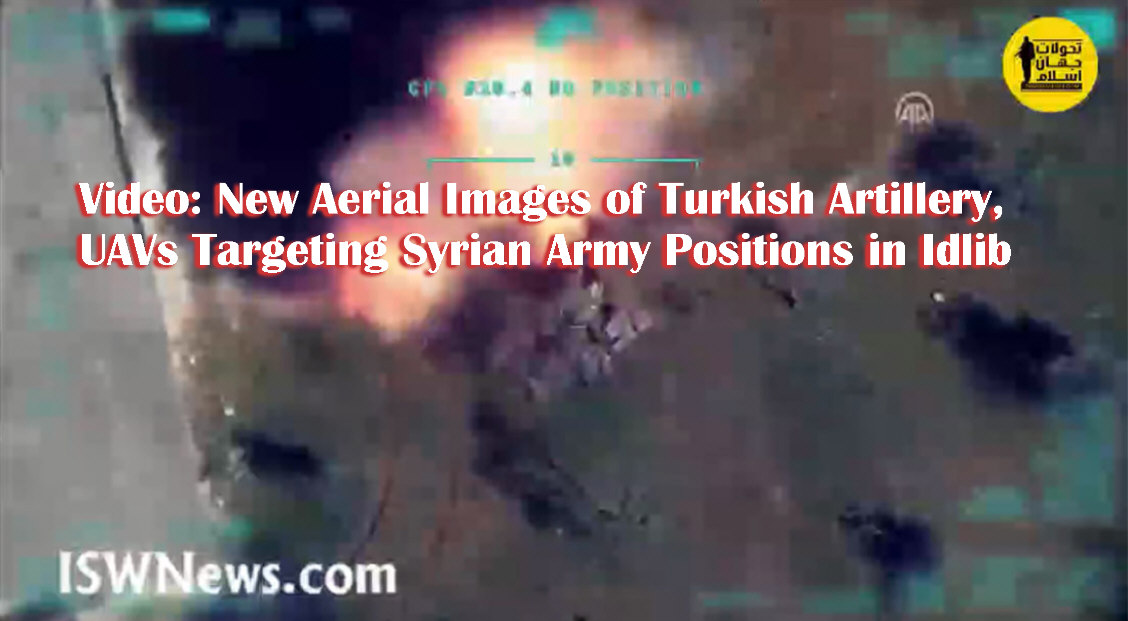 You are currently viewing Video: New aerial images of Turkish Artillery and UAVs Targeting Syrian Army Positions in Idlib