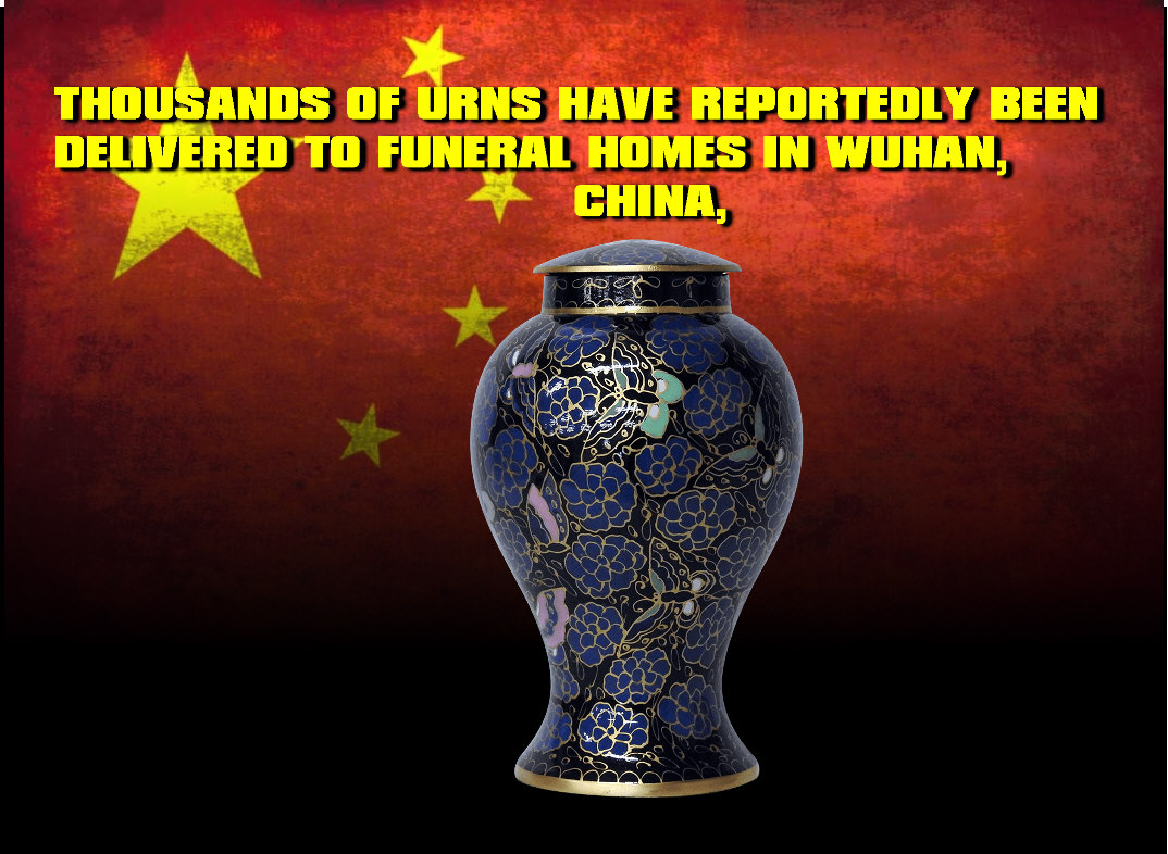 Read more about the article THOUSANDS OF URNS HAVE REPORTEDLY BEEN DELIVERED TO FUNERAL HOMES IN WUHAN, CHINA,