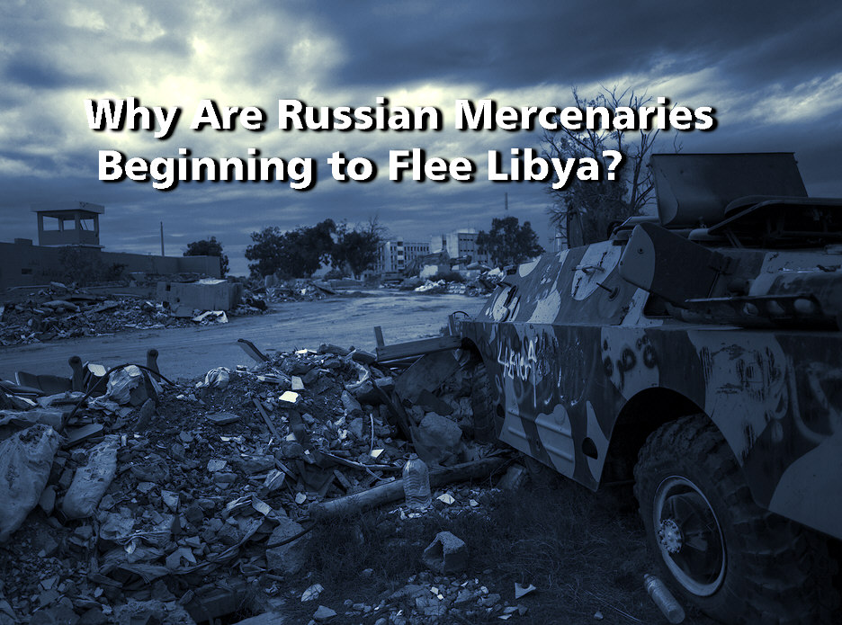 Read more about the article Why Are Russian Mercenaries Beginning to Flee Libya?