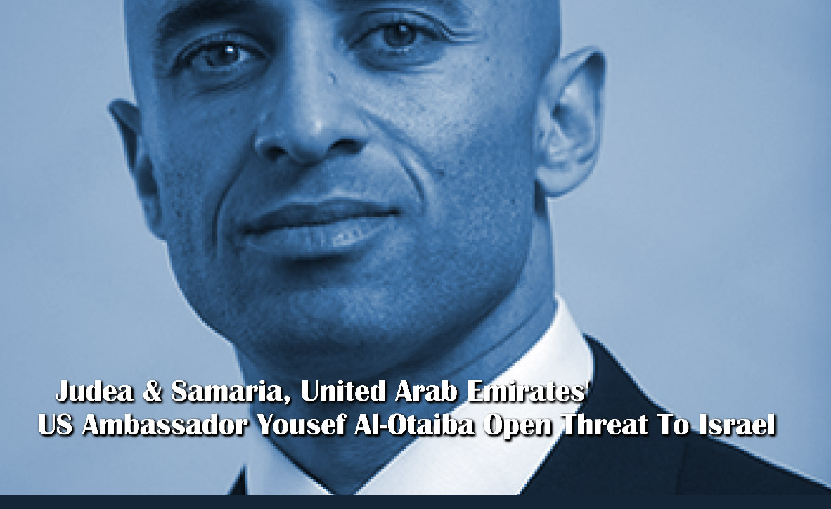 Read more about the article Judea & Samaria United Arab Emirates’  US Ambassador Yousef Al-Otaiba Open Threat To Israel