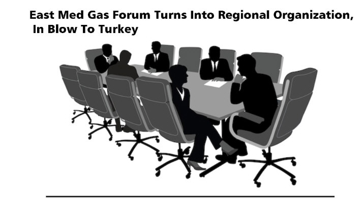 You are currently viewing East Med Gas Forum Turns Into Regional Organization, In Blow To Turkey