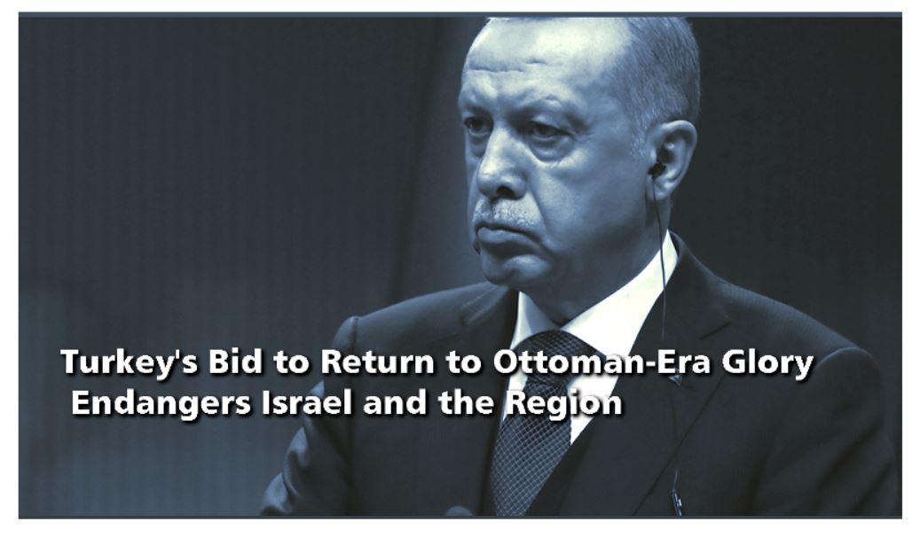 Read more about the article Turkey’s Bid to Return to Ottoman-Era Glory Endangers Israel and the Region