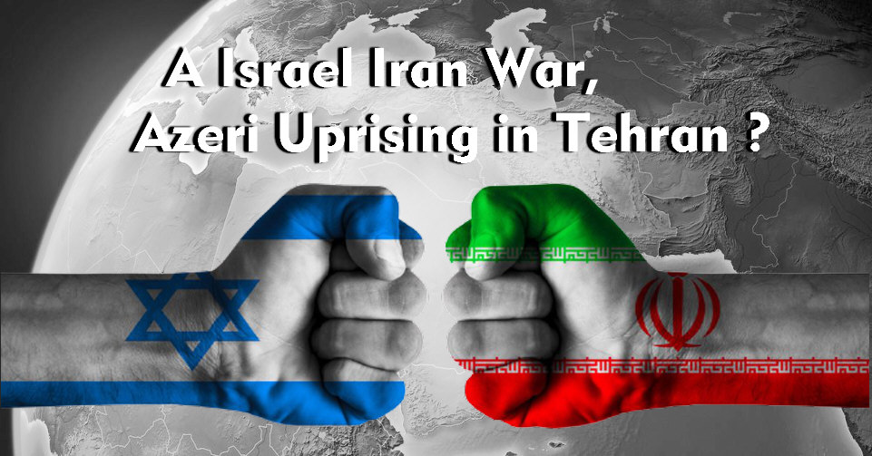 You are currently viewing A Israel Iran War, a Azeri Uprising in Tehran ?