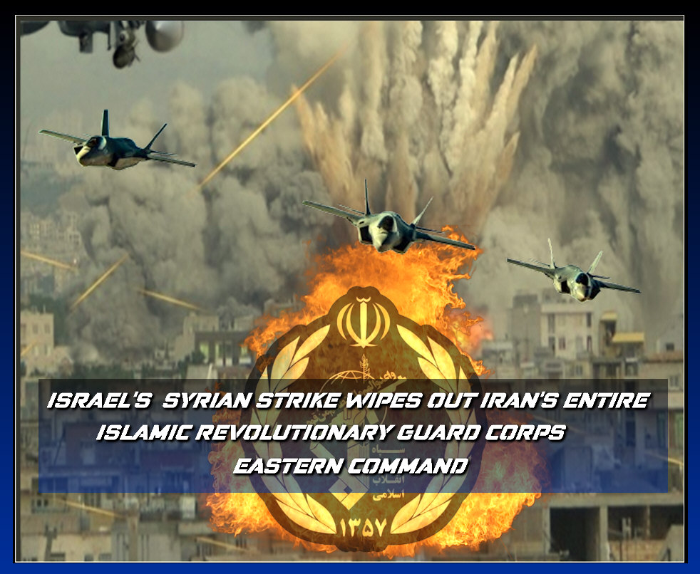 You are currently viewing ISRAEL’S  SYRIAN STRIKE WIPES OUT IRAN’S ENTIRE ISLAMIC REVOLUTIONARY GUARD CORPS EASTERN COMMAND